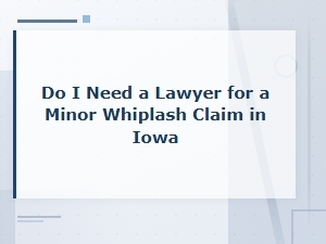 Minor Whiplash Claims in Iowa: Do You Need a Lawyer?